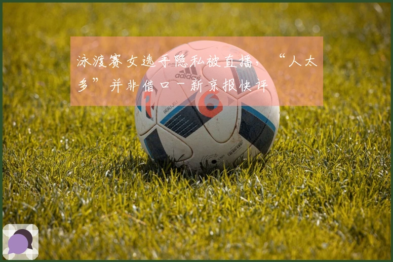 泳渡赛女选手隐私被直播，“人太多”并非借口 - 新京报快评